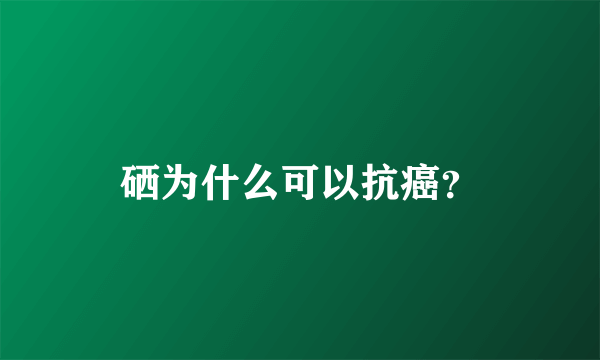 硒为什么可以抗癌？