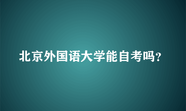 北京外国语大学能自考吗？