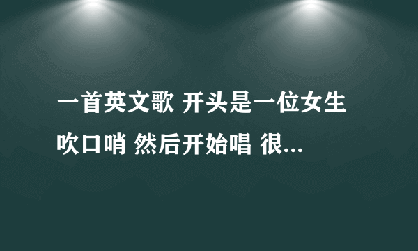 一首英文歌 开头是一位女生 吹口哨 然后开始唱 很快 求歌名啊~~~~~