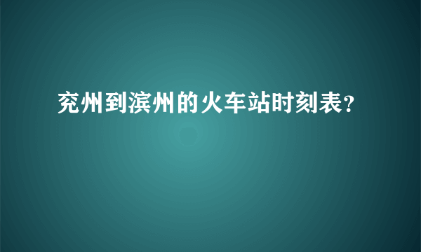 兖州到滨州的火车站时刻表？