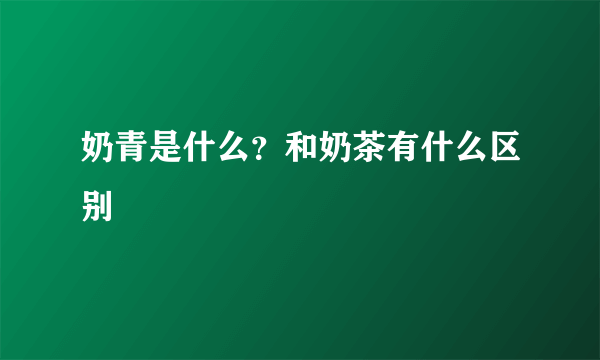 奶青是什么？和奶茶有什么区别