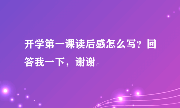 开学第一课读后感怎么写？回答我一下，谢谢。