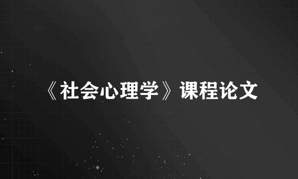 《社会心理学》课程论文