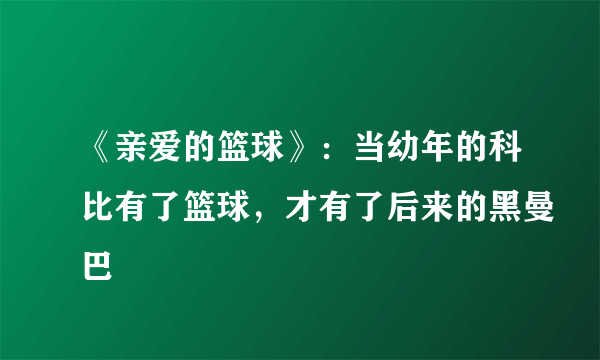 《亲爱的篮球》：当幼年的科比有了篮球，才有了后来的黑曼巴