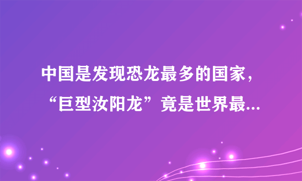 中国是发现恐龙最多的国家，“巨型汝阳龙”竟是世界最大恐龙化石