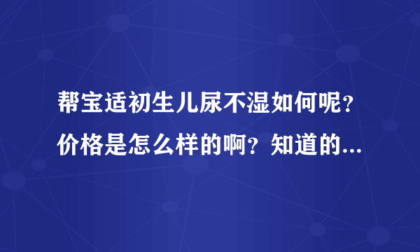 帮宝适初生儿尿不湿如何呢？价格是怎么样的啊？知道的请来介绍...