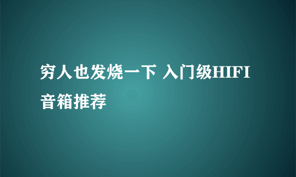 穷人也发烧一下 入门级HIFI音箱推荐