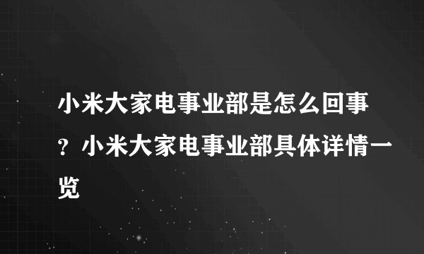 小米大家电事业部是怎么回事？小米大家电事业部具体详情一览