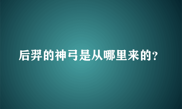 后羿的神弓是从哪里来的？