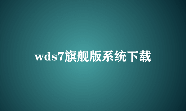 wds7旗舰版系统下载