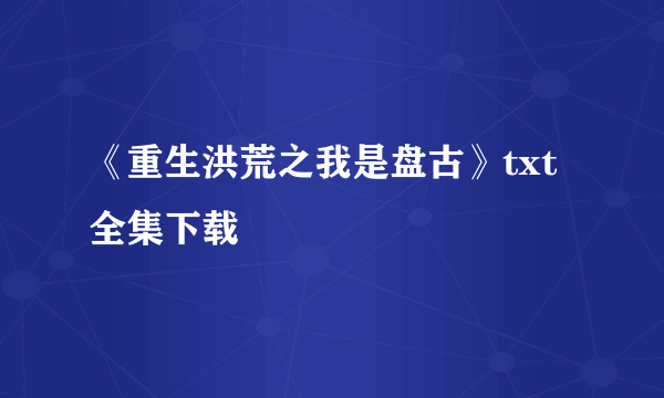 《重生洪荒之我是盘古》txt全集下载