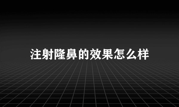 注射隆鼻的效果怎么样