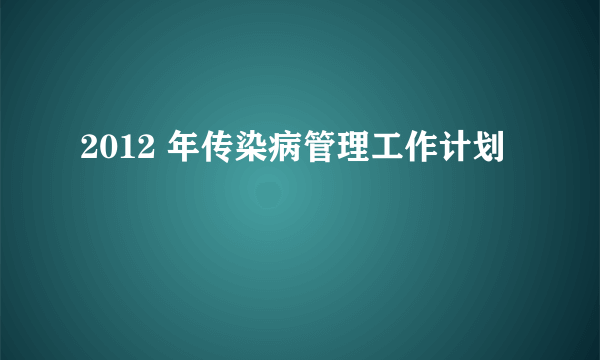 2012 年传染病管理工作计划