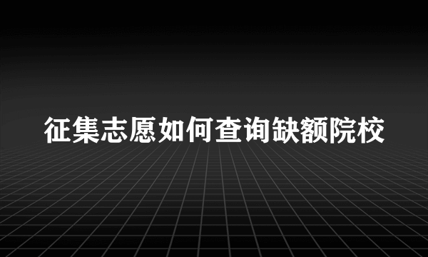 征集志愿如何查询缺额院校