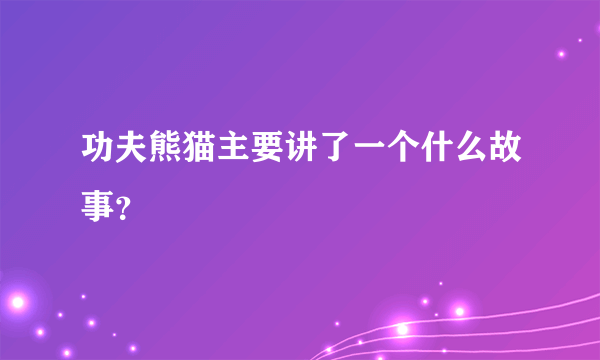 功夫熊猫主要讲了一个什么故事？