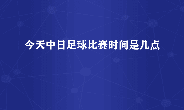 今天中日足球比赛时间是几点