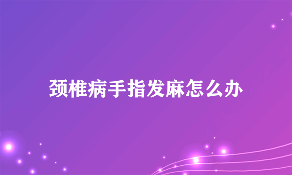 颈椎病手指发麻怎么办