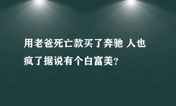 用老爸死亡款买了奔驰 人也疯了据说有个白富美？