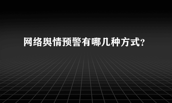 网络舆情预警有哪几种方式？