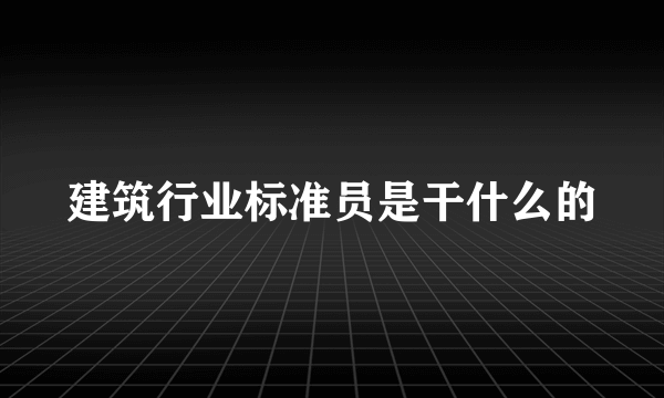 建筑行业标准员是干什么的