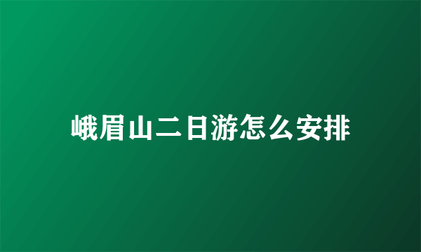 峨眉山二日游怎么安排