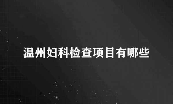 温州妇科检查项目有哪些