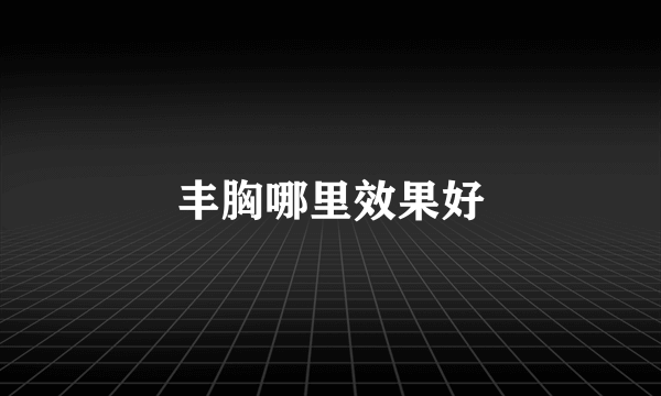 丰胸哪里效果好