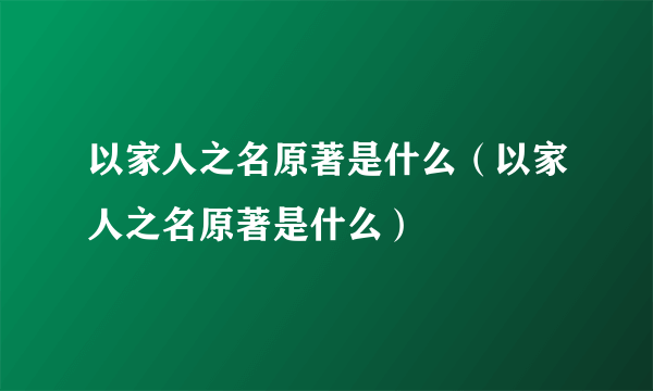 以家人之名原著是什么（以家人之名原著是什么）