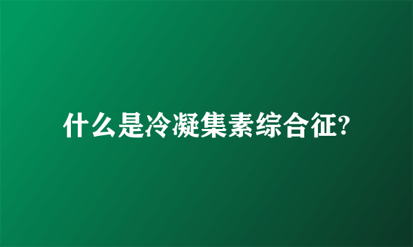 什么是冷凝集素综合征?