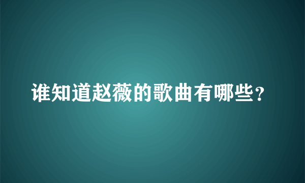 谁知道赵薇的歌曲有哪些？