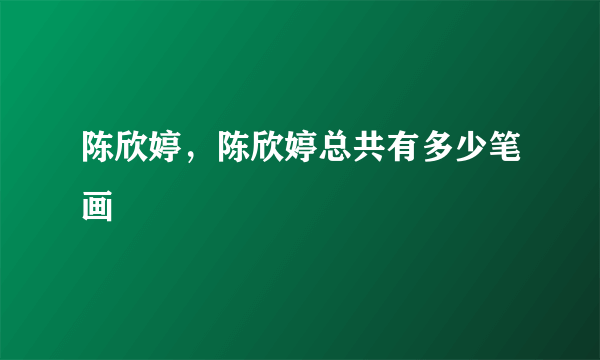 陈欣婷，陈欣婷总共有多少笔画