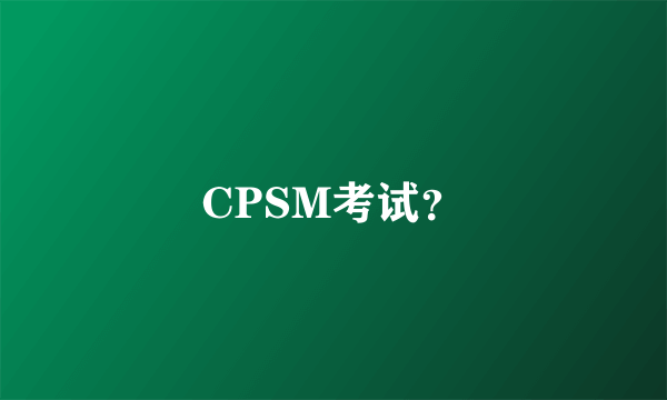 CPSM考试？