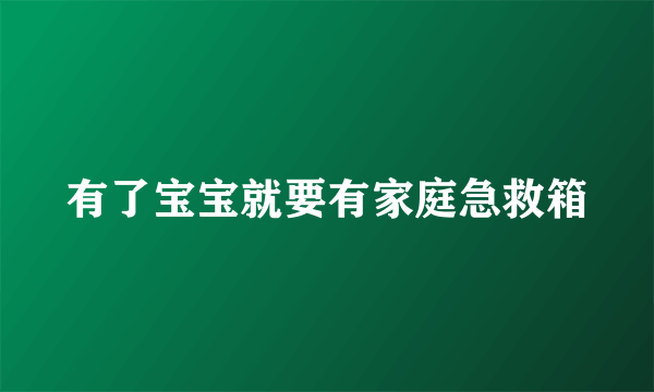 有了宝宝就要有家庭急救箱