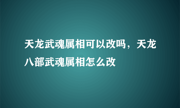 天龙武魂属相可以改吗，天龙八部武魂属相怎么改