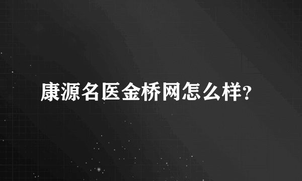 康源名医金桥网怎么样？