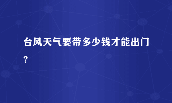 台风天气要带多少钱才能出门？