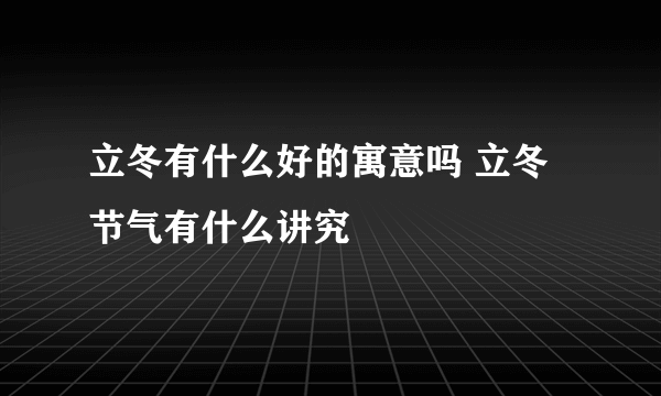 立冬有什么好的寓意吗 立冬节气有什么讲究