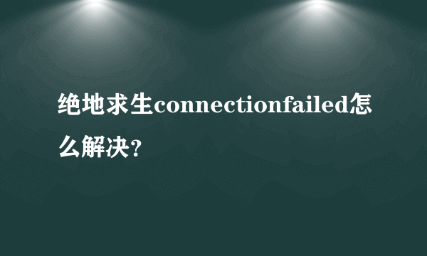 绝地求生connectionfailed怎么解决？