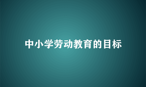 中小学劳动教育的目标