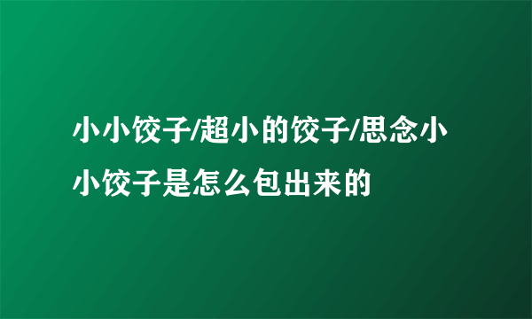 小小饺子/超小的饺子/思念小小饺子是怎么包出来的