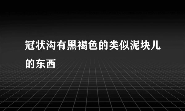 冠状沟有黑褐色的类似泥块儿的东西