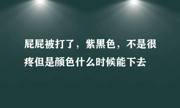 屁屁被打了，紫黑色，不是很疼但是颜色什么时候能下去