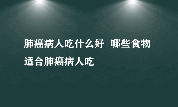 肺癌病人吃什么好  哪些食物适合肺癌病人吃