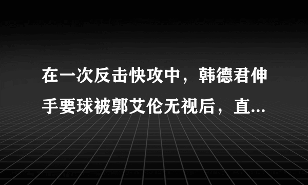 在一次反击快攻中，韩德君伸手要球被郭艾伦无视后，直接砸篮球架宣泄情绪，你怎么看？