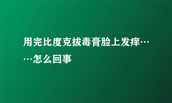 用完比度克拔毒膏脸上发痒……怎么回事