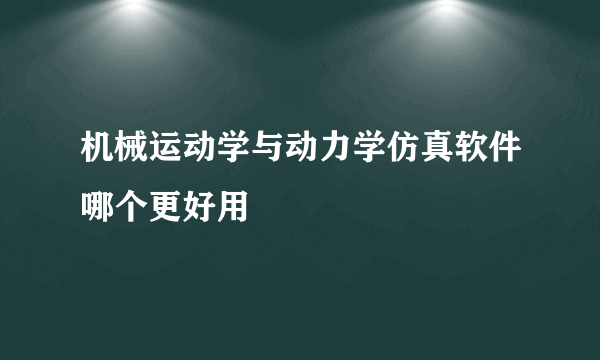 机械运动学与动力学仿真软件哪个更好用