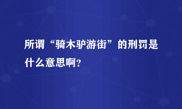 所谓“骑木驴游街”的刑罚是什么意思啊？