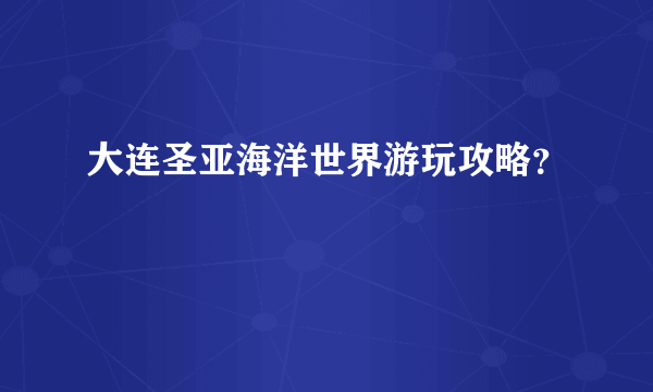 大连圣亚海洋世界游玩攻略？