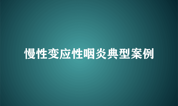 慢性变应性咽炎典型案例