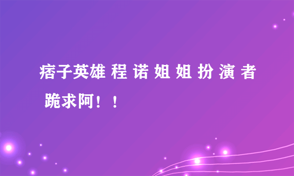 痞子英雄 程 诺 姐 姐 扮 演 者 跪求阿！！